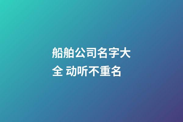 船舶公司名字大全 动听不重名